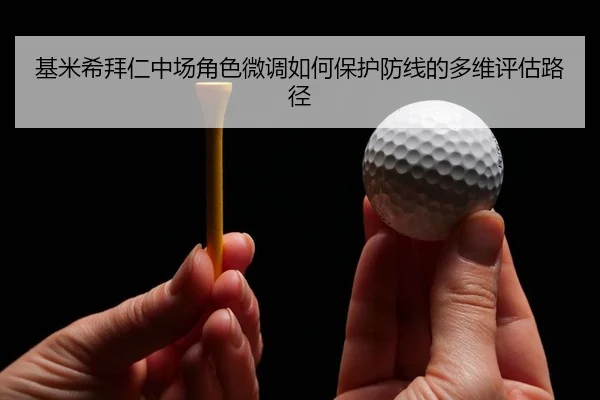 基米希拜仁中场角色微调如何保护防线的多维评估路径